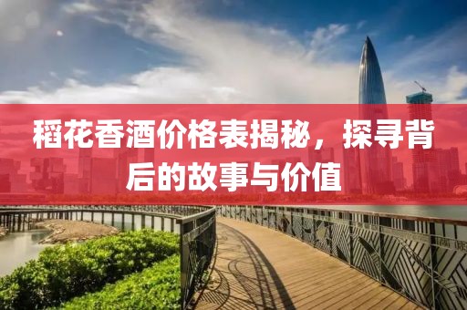 稻花香酒價(jià)格表揭秘，探尋背后的故事與價(jià)值