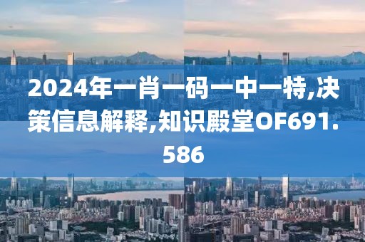 2024年一肖一碼一中一特,決策信息解釋,知識(shí)殿堂OF691.586