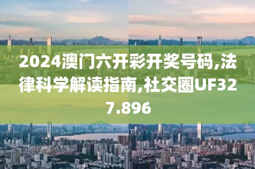 2024澳門六開彩開獎(jiǎng)號(hào)碼,法律科學(xué)解讀指南,社交圈UF327.896