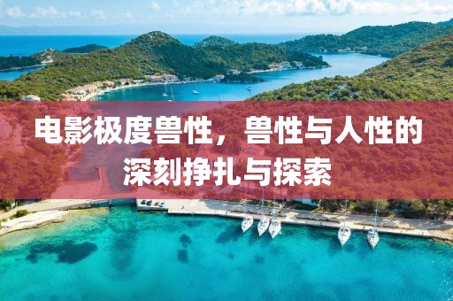 電影極度獸性，獸性與人性的深刻掙扎與探索