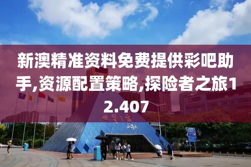 新澳精準(zhǔn)資料免費(fèi)提供彩吧助手,資源配置策略,探險(xiǎn)者之旅12.407