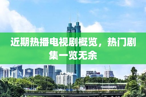 近期熱播電視劇概覽，熱門劇集一覽無余