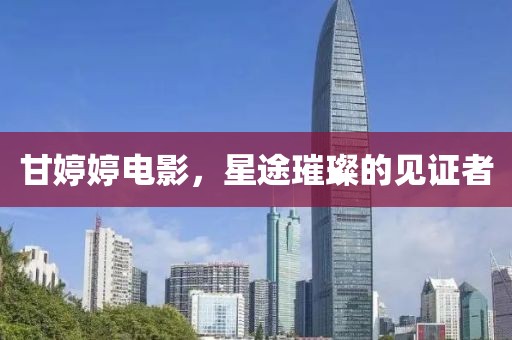 甘婷婷電影，星途璀璨的見證者