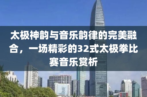 太極神韻與音樂韻律的完美融合，一場(chǎng)精彩的32式太極拳比賽音樂賞析