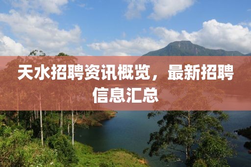 天水招聘資訊概覽，最新招聘信息匯總