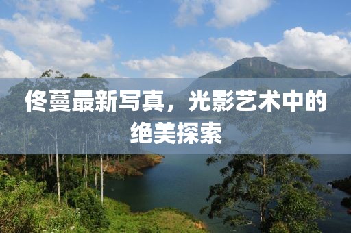 佟蔓最新寫真，光影藝術(shù)中的絕美探索