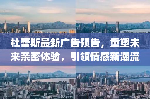杜蕾斯最新廣告預(yù)告，重塑未來(lái)親密體驗(yàn)，引領(lǐng)情感新潮流