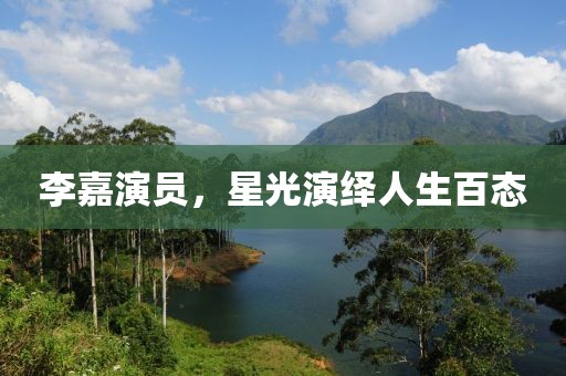 李嘉演員，星光演繹人生百態(tài)
