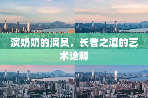 演奶奶的演員，長者之道的藝術(shù)詮釋