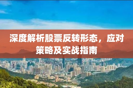 深度解析股票反轉(zhuǎn)形態(tài)，應(yīng)對策略及實(shí)戰(zhàn)指南