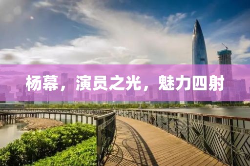 楊幕，演員之光，魅力四射