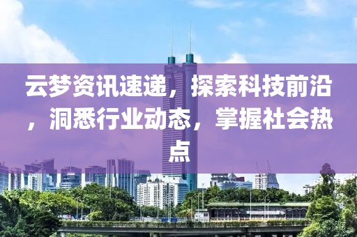 云夢(mèng)資訊速遞，探索科技前沿，洞悉行業(yè)動(dòng)態(tài)，掌握社會(huì)熱點(diǎn)