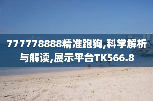 777778888精準(zhǔn)跑狗,科學(xué)解析與解讀,展示平臺TK566.8