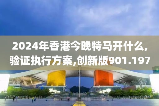 2024年香港今晚特馬開什么,驗證執(zhí)行方案,創(chuàng)新版901.197