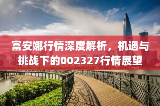 富安娜行情深度解析，機(jī)遇與挑戰(zhàn)下的002327行情展望