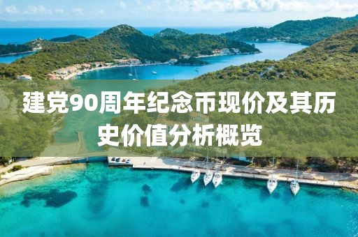建黨90周年紀(jì)念幣現(xiàn)價(jià)及其歷史價(jià)值分析概覽